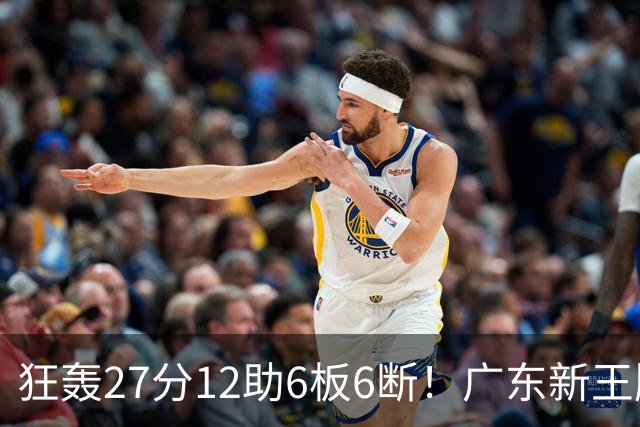 狂轰27分12助6板6断！广东新王牌打服杜锋，曾被朱芳雨点名要人！
